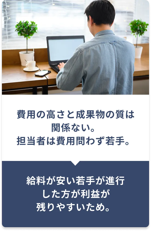 費用の高さと成果物の質は関係ない。担当者は費用問わず若手。